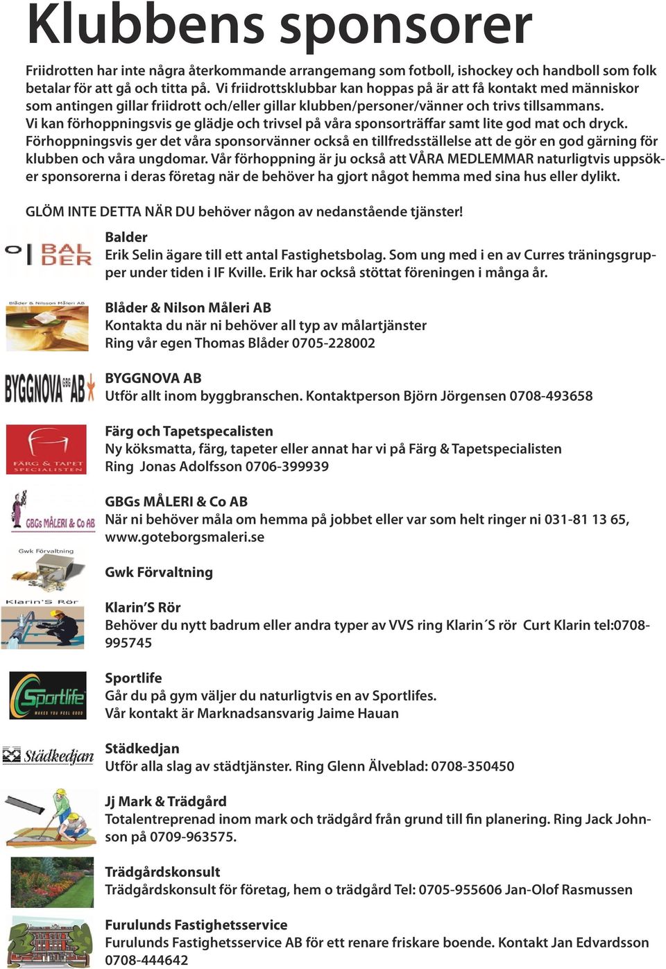 Vi kan förhoppningsvis ge glädje och trivsel på våra sponsorträffar samt lite god mat och dryck.