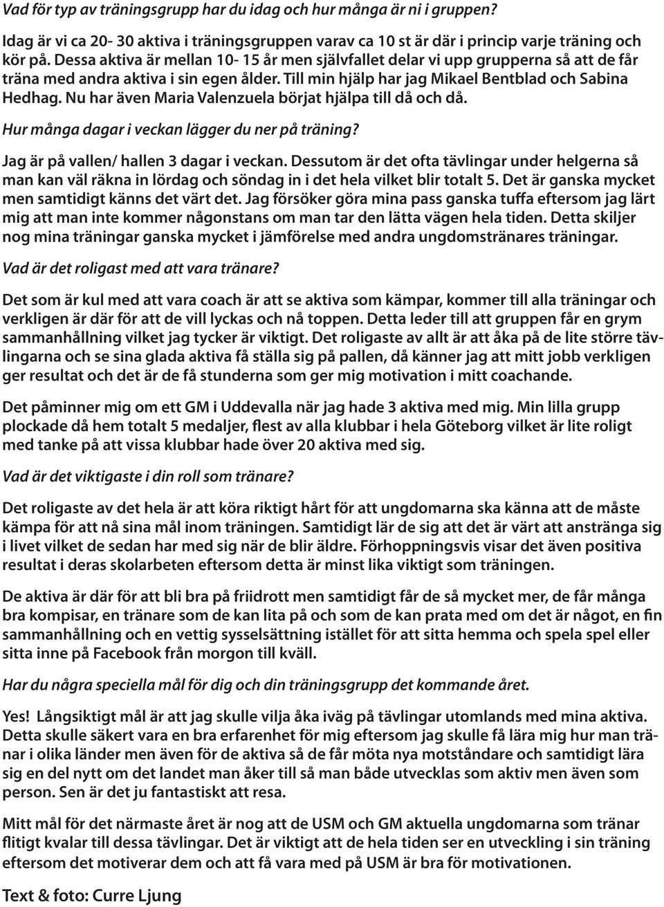 Nu har även Maria Valenzuela börjat hjälpa till då och då. Hur många dagar i veckan lägger du ner på träning? Jag är på vallen/ hallen 3 dagar i veckan.