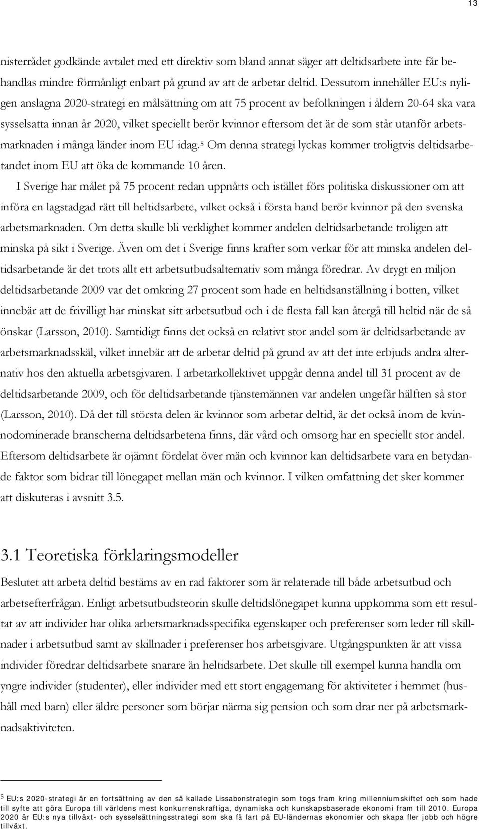 är de som står utanför arbetsmarknaden i många länder inom EU idag. 5 Om denna strategi lyckas kommer troligtvis deltidsarbetandet inom EU att öka de kommande 10 åren.