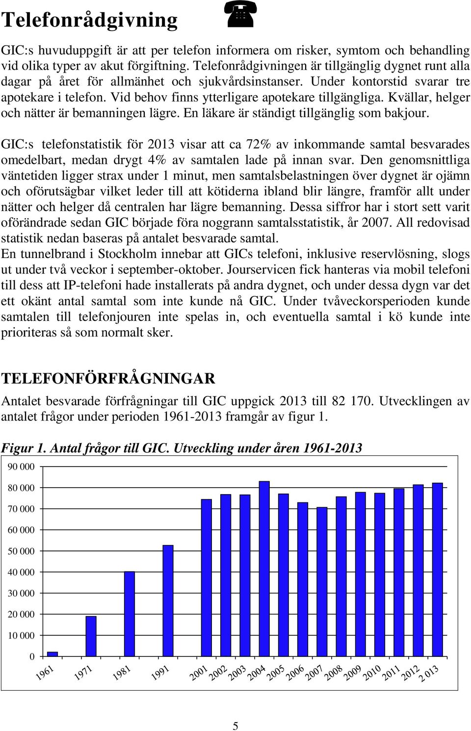Vid behov finns ytterligare apotekare tillgängliga. Kvällar, helger och nätter är bemanningen lägre. En läkare är ständigt tillgänglig som bakjour.