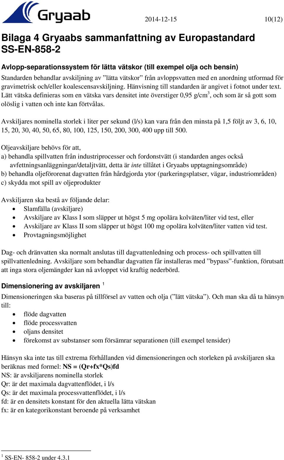 Lätt vätska definieras som en vätska vars densitet inte överstiger 0,95 g/cm 3, och som är så gott som olöslig i vatten och inte kan förtvålas.