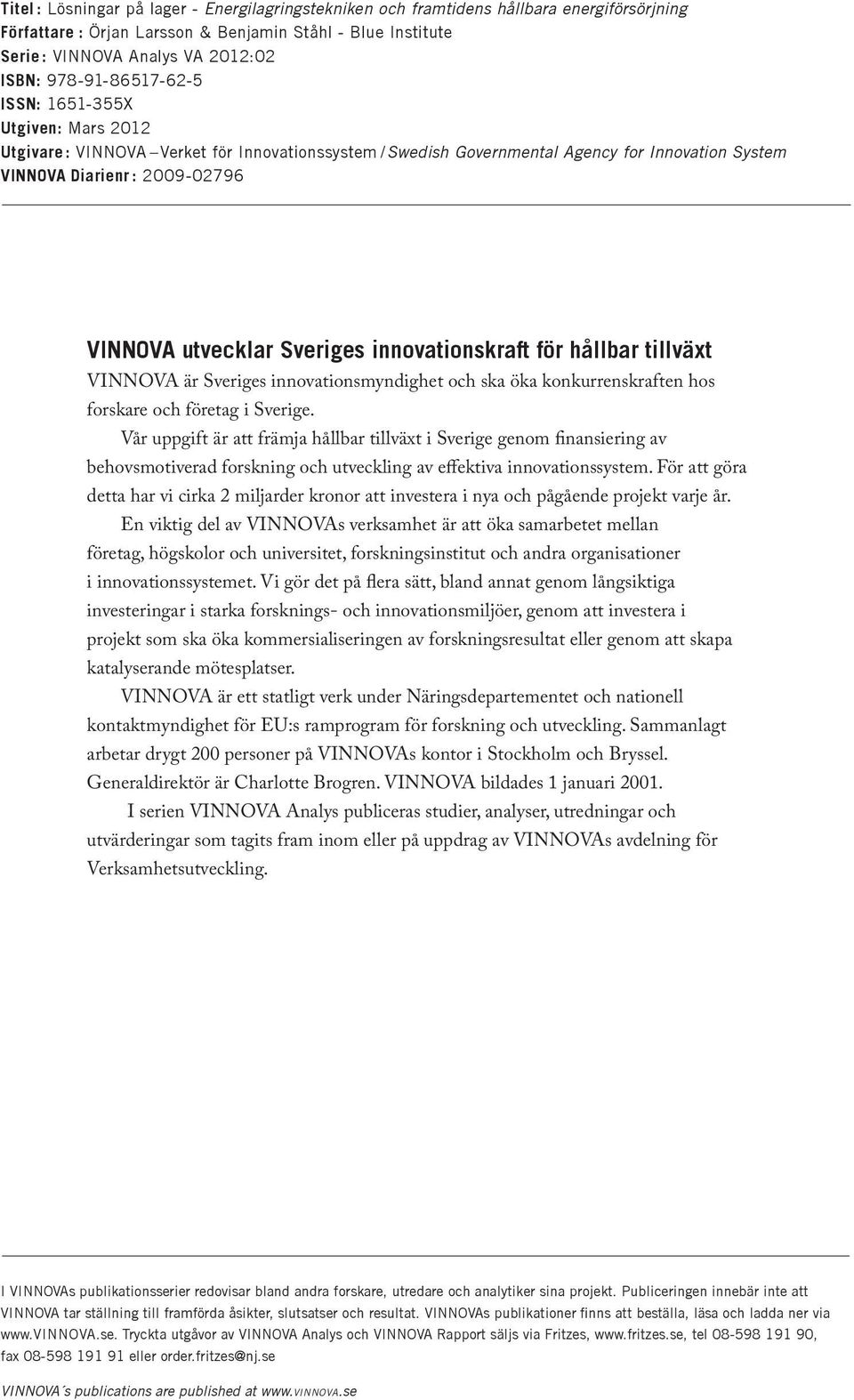 Sveriges innovationskraft för hållbar tillväxt VINNOVA är Sveriges innovationsmyndighet och ska öka konkurrenskraften hos forskare och företag i Sverige.