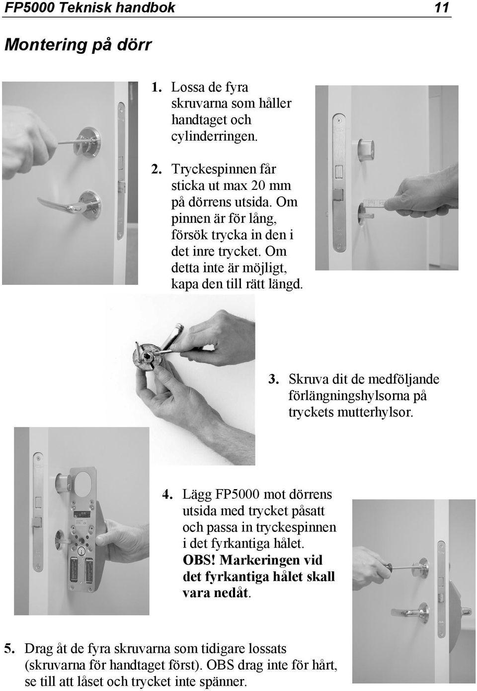 Om detta inte är möjligt, kapa den till rätt längd. 3. Skruva dit de medföljande förlängningshylsorna på tryckets mutterhylsor. 4.