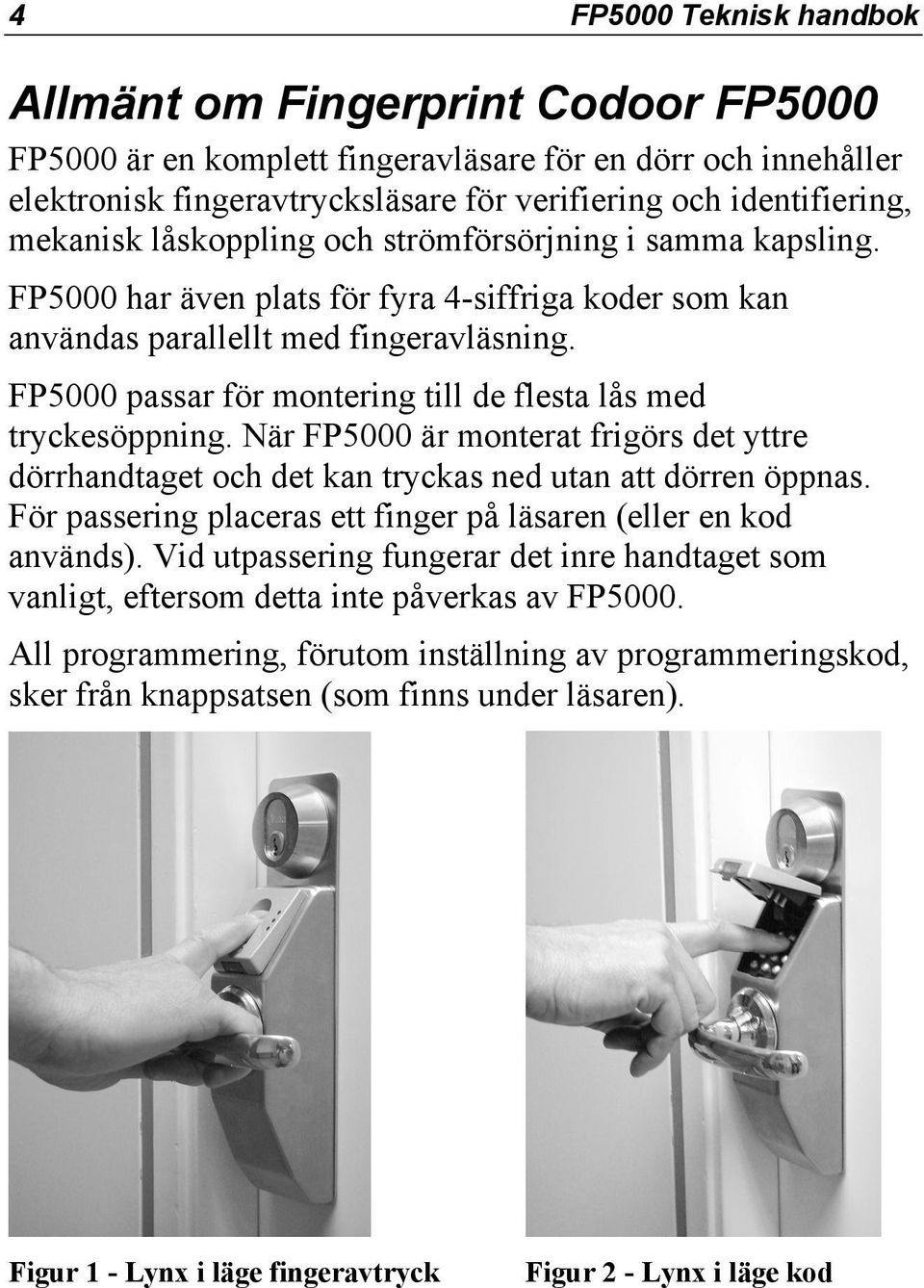 FP5000 passar för montering till de flesta lås med tryckesöppning. När FP5000 är monterat frigörs det yttre dörrhandtaget och det kan tryckas ned utan att dörren öppnas.