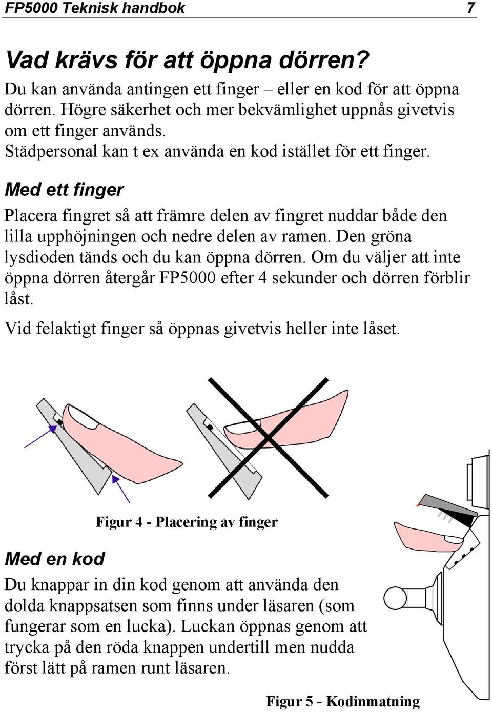 Med ett finger Placera fingret så att främre delen av fingret nuddar både den lilla upphöjningen och nedre delen av ramen. Den gröna lysdioden tänds och du kan öppna dörren.