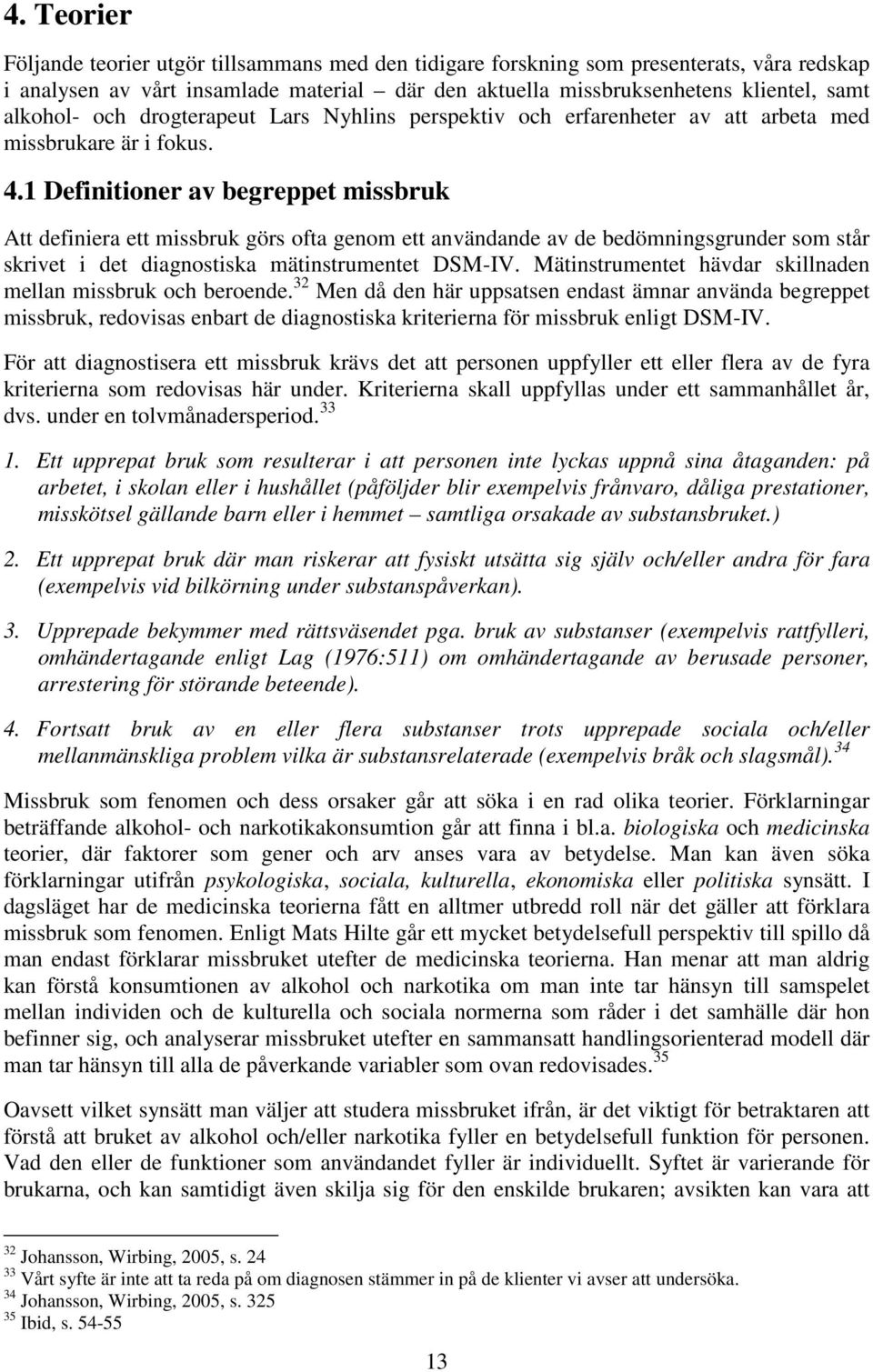 1 Definitioner av begreppet missbruk Att definiera ett missbruk görs ofta genom ett användande av de bedömningsgrunder som står skrivet i det diagnostiska mätinstrumentet DSM-IV.