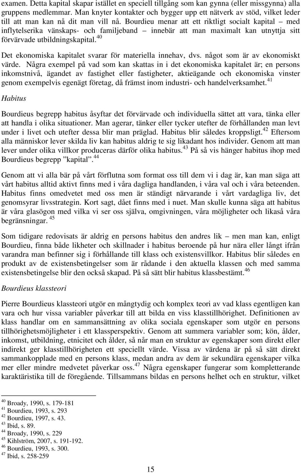 Bourdieu menar att ett riktligt socialt kapital med inflytelserika vänskaps- och familjeband innebär att man maximalt kan utnyttja sitt förvärvade utbildningskapital.