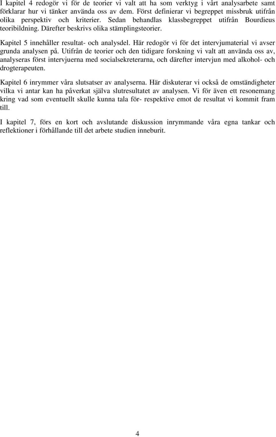 Kapitel 5 innehåller resultat- och analysdel. Här redogör vi för det intervjumaterial vi avser grunda analysen på.