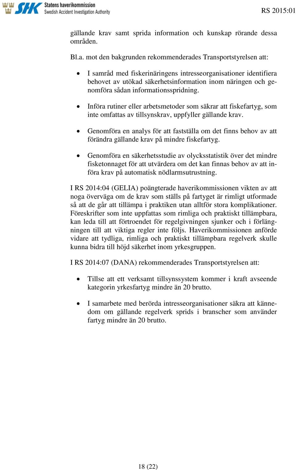 samt sprida information och kunskap rörande dessa områden. Bl.a. mot den bakgrunden rekommenderades Transportstyrelsen att: I samråd med fiskerinäringens intresseorganisationer identifiera behovet av