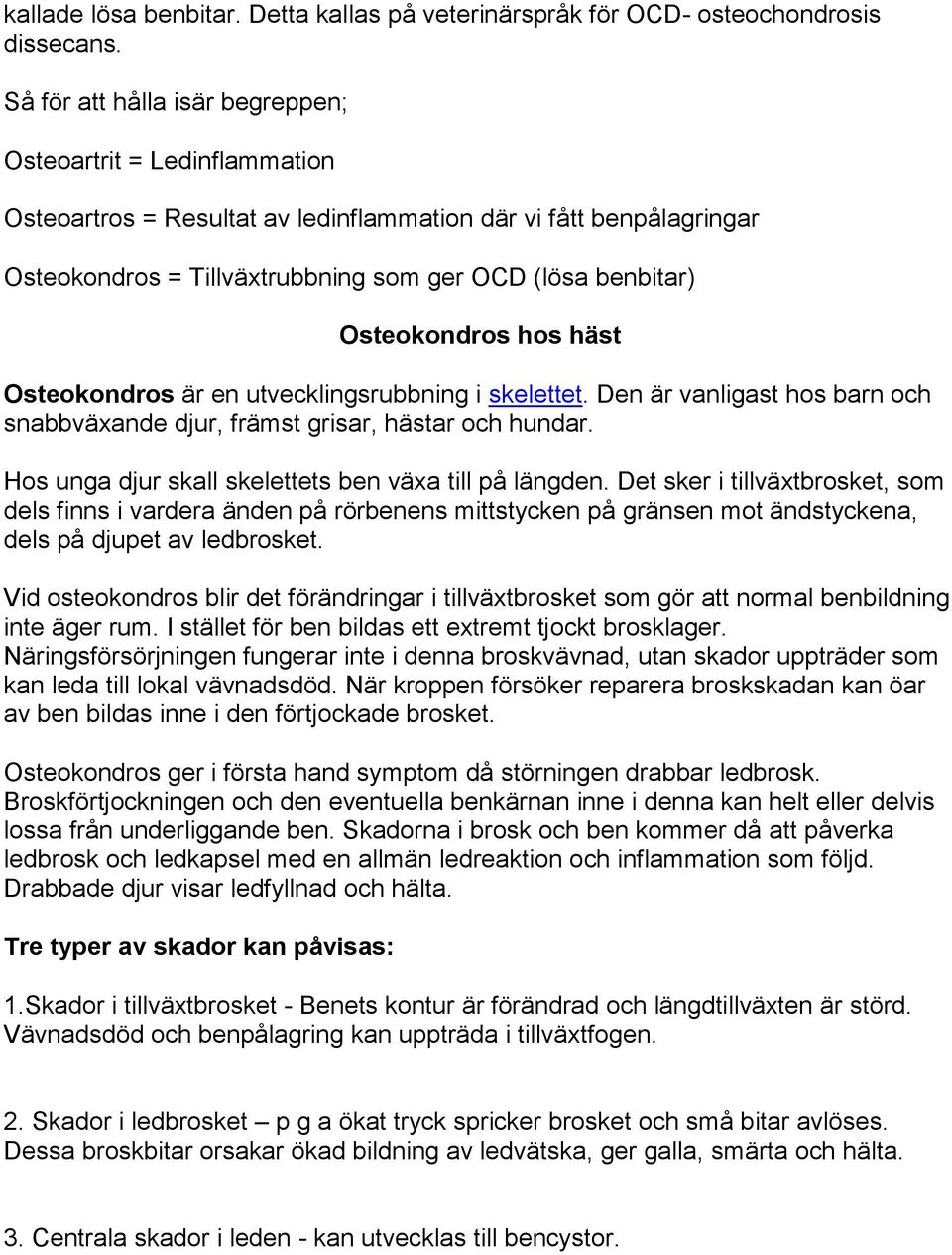 Osteokondros hos häst Osteokondros är en utvecklingsrubbning i skelettet. Den är vanligast hos barn och snabbväxande djur, främst grisar, hästar och hundar.
