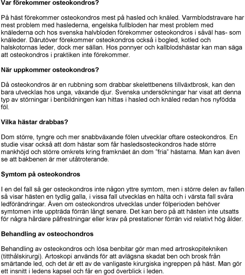 Därutöver förekommer osteokondros också i bogled, kotled och halskotornas leder, dock mer sällan. Hos ponnyer och kallblodshästar kan man säga att osteokondros i praktiken inte förekommer.