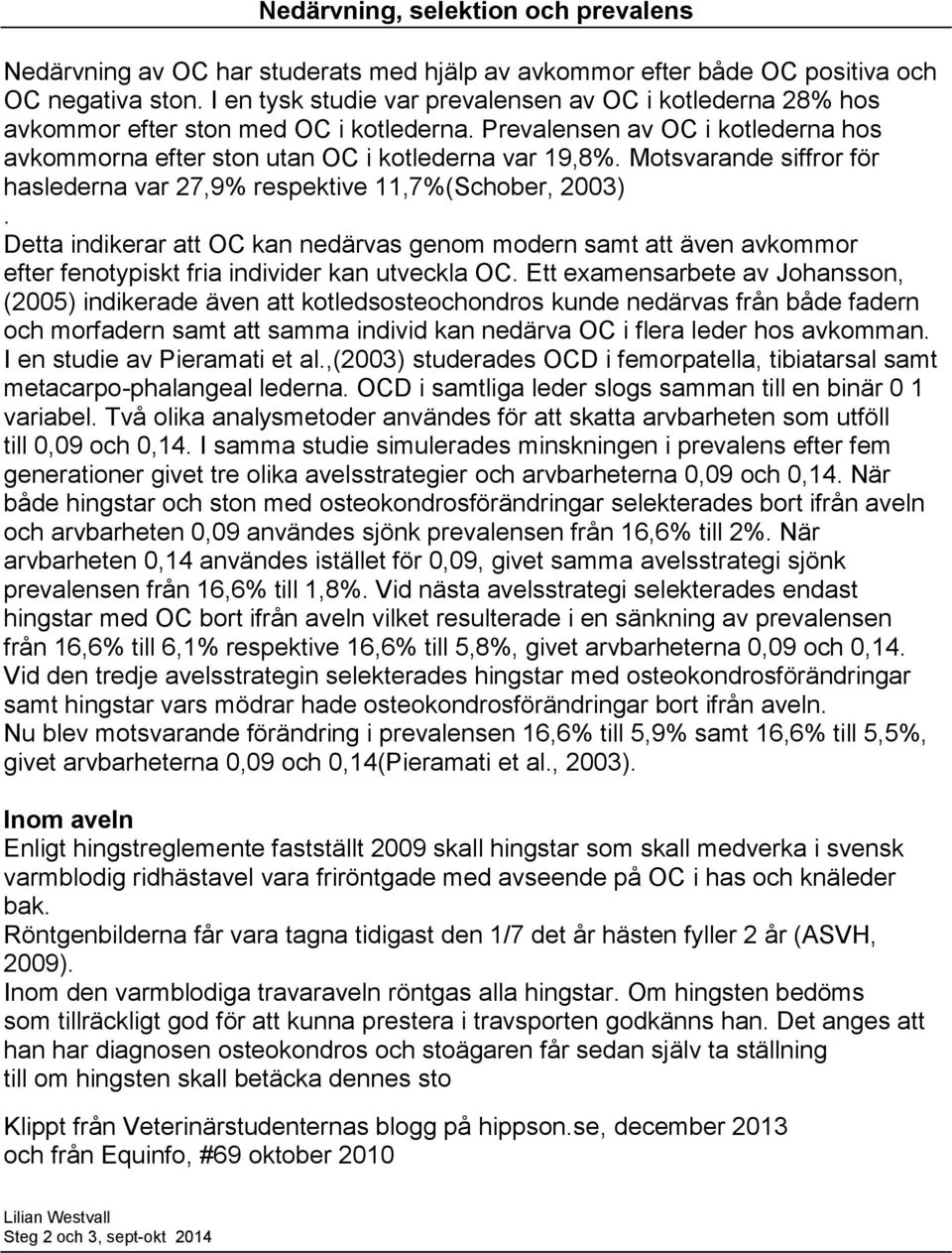 Motsvarande siffror för haslederna var 27,9% respektive 11,7%(Schober, 2003). Detta indikerar att OC kan nedärvas genom modern samt att även avkommor efter fenotypiskt fria individer kan utveckla OC.