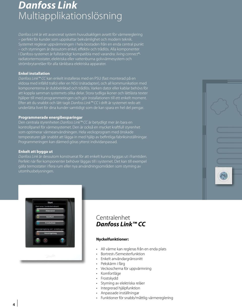 Alla komponenter i Danfoss-systemet är fullständigt kompatibla med varandra: living connect radiatortermostater, elektriska eller vattenburna golvvärmesystem och strömbrytarreläer för alla tänkbara