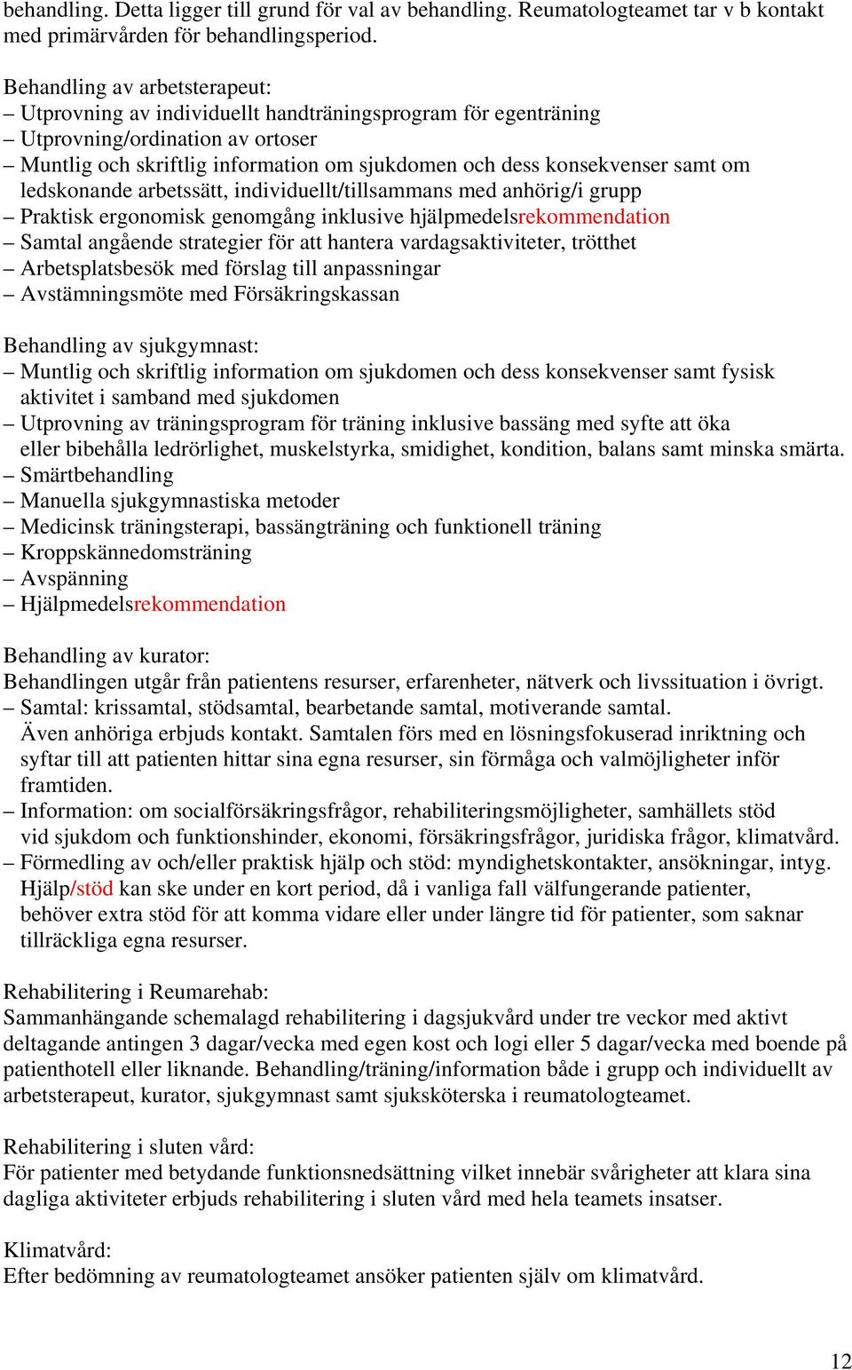 om ledskonande arbetssätt, individuellt/tillsammans med anhörig/i grupp Praktisk ergonomisk genomgång inklusive hjälpmedelsrekommendation Samtal angående strategier för att hantera
