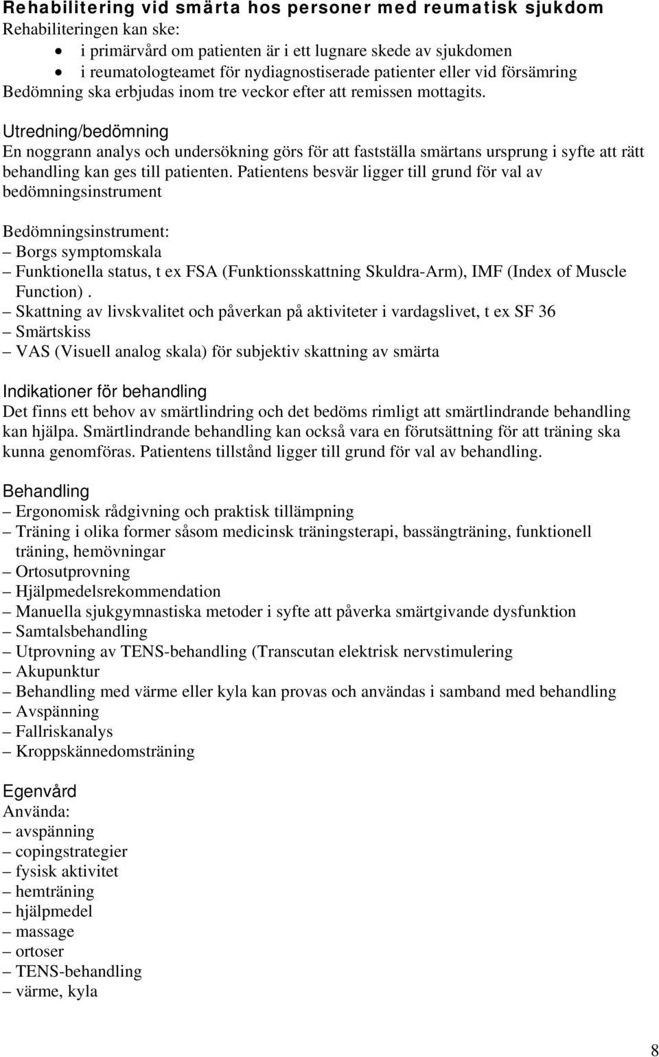 Utredning/bedömning En noggrann analys och undersökning görs för att fastställa smärtans ursprung i syfte att rätt behandling kan ges till patienten.