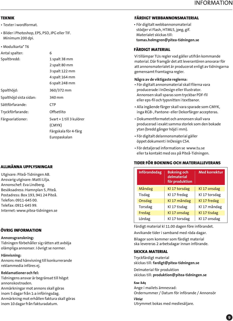 ALLMÄNNA UPPLYSNINGAR 360/372 mm 30 mm CTP Offsetlito Utgivare: Piteå-Tidningen AB. Ansvarig utgivare: Matti Lilja. Annonschef: Eva Lindberg. Besöksadress: Hamnplan 5, Piteå.