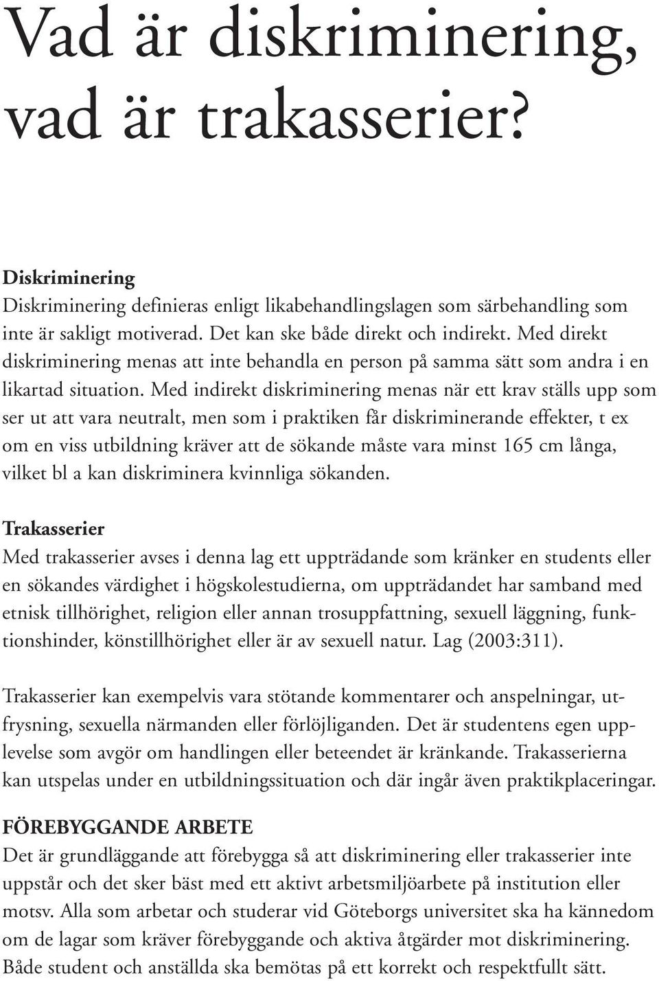 Med indirekt diskriminering menas när ett krav ställs upp som ser ut att vara neutralt, men som i praktiken får diskriminerande effekter, t ex om en viss utbildning kräver att de sökande måste vara