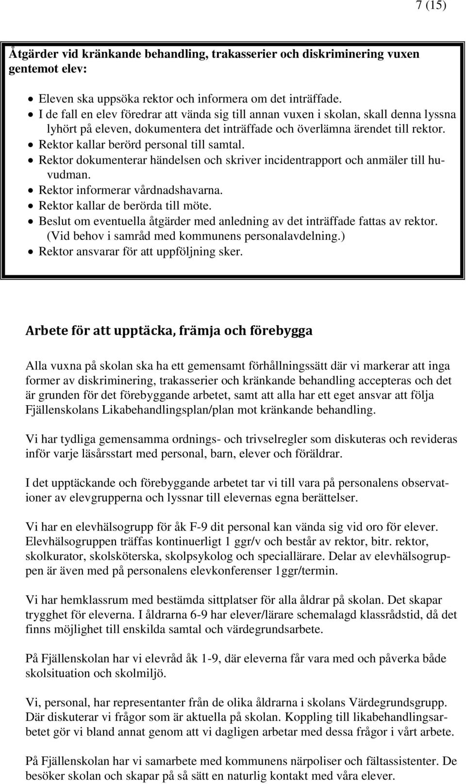 Rektor kallar berörd personal till samtal. Rektor dokumenterar händelsen och skriver incidentrapport och anmäler till huvudman. Rektor informerar vårdnadshavarna. Rektor kallar de berörda till möte.
