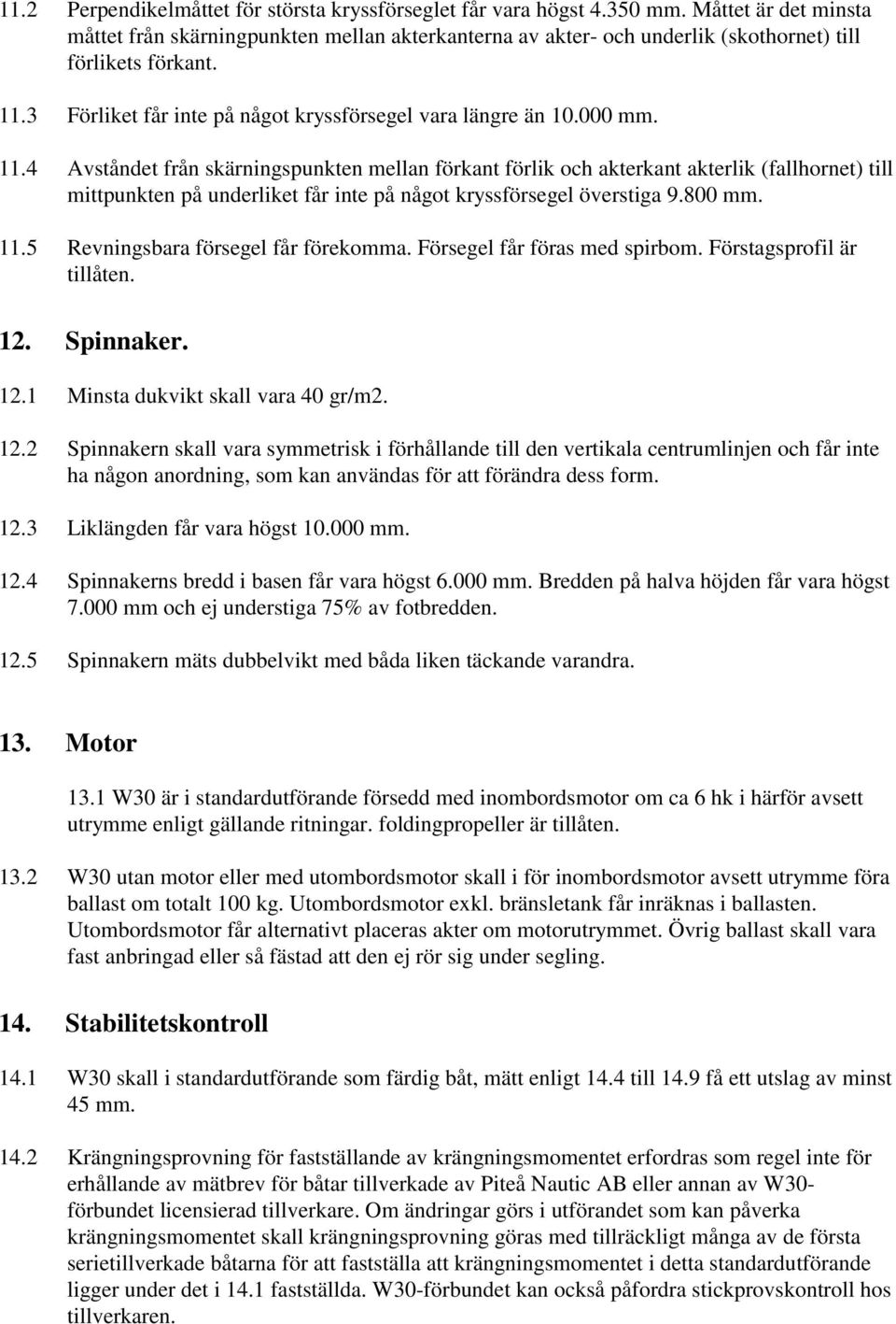 000 mm. 11.4 Avståndet från skärningspunkten mellan förkant förlik och akterkant akterlik (fallhornet) till mittpunkten på underliket får inte på något kryssförsegel överstiga 9.800 mm. 11.5 Revningsbara försegel får förekomma.