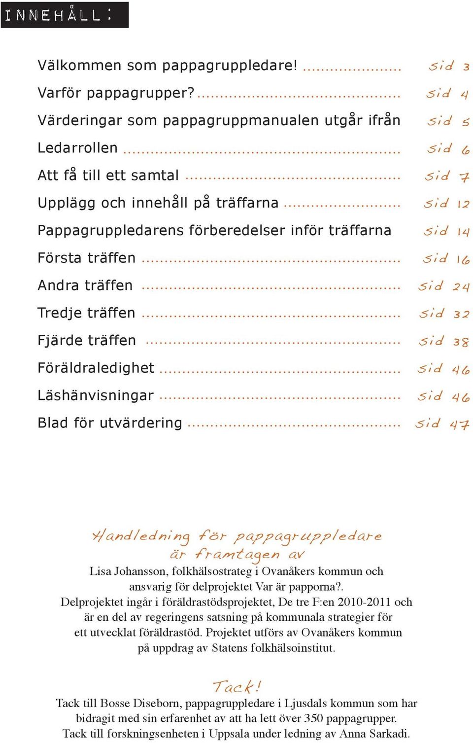 14 Första träffen sid 16 Andra träffen sid 24 Tredje träffen sid 32 Fjärde träffen sid 38 Föräldraledighet sid 46 Läshänvisningar sid 46 Blad för utvärdering sid 47 Handledning för pappagruppledare