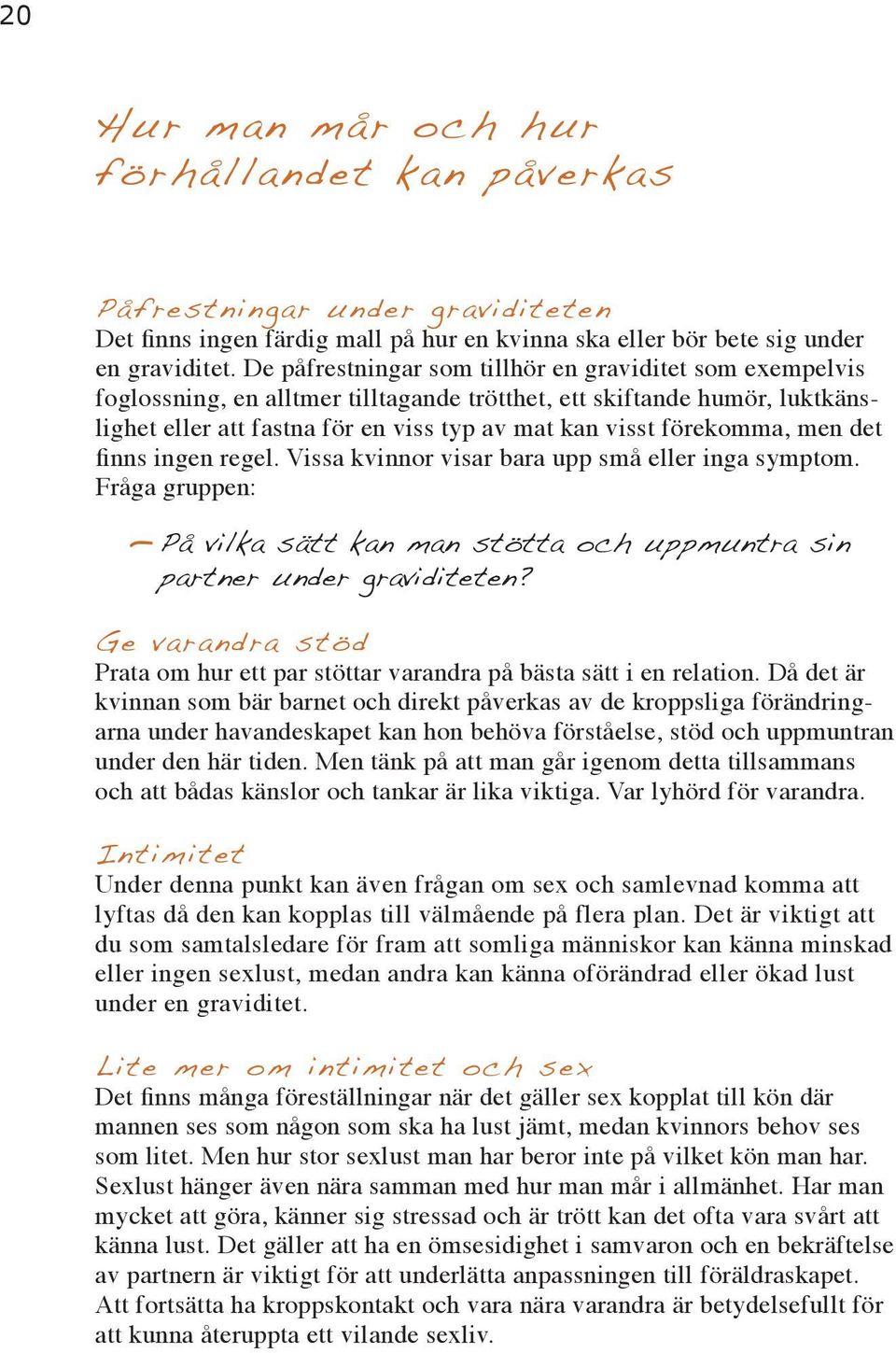 förekomma, men det finns ingen regel. Vissa kvinnor visar bara upp små eller inga symptom. Fråga gruppen: På vilka sätt kan man stötta och uppmuntra sin partner under graviditeten?