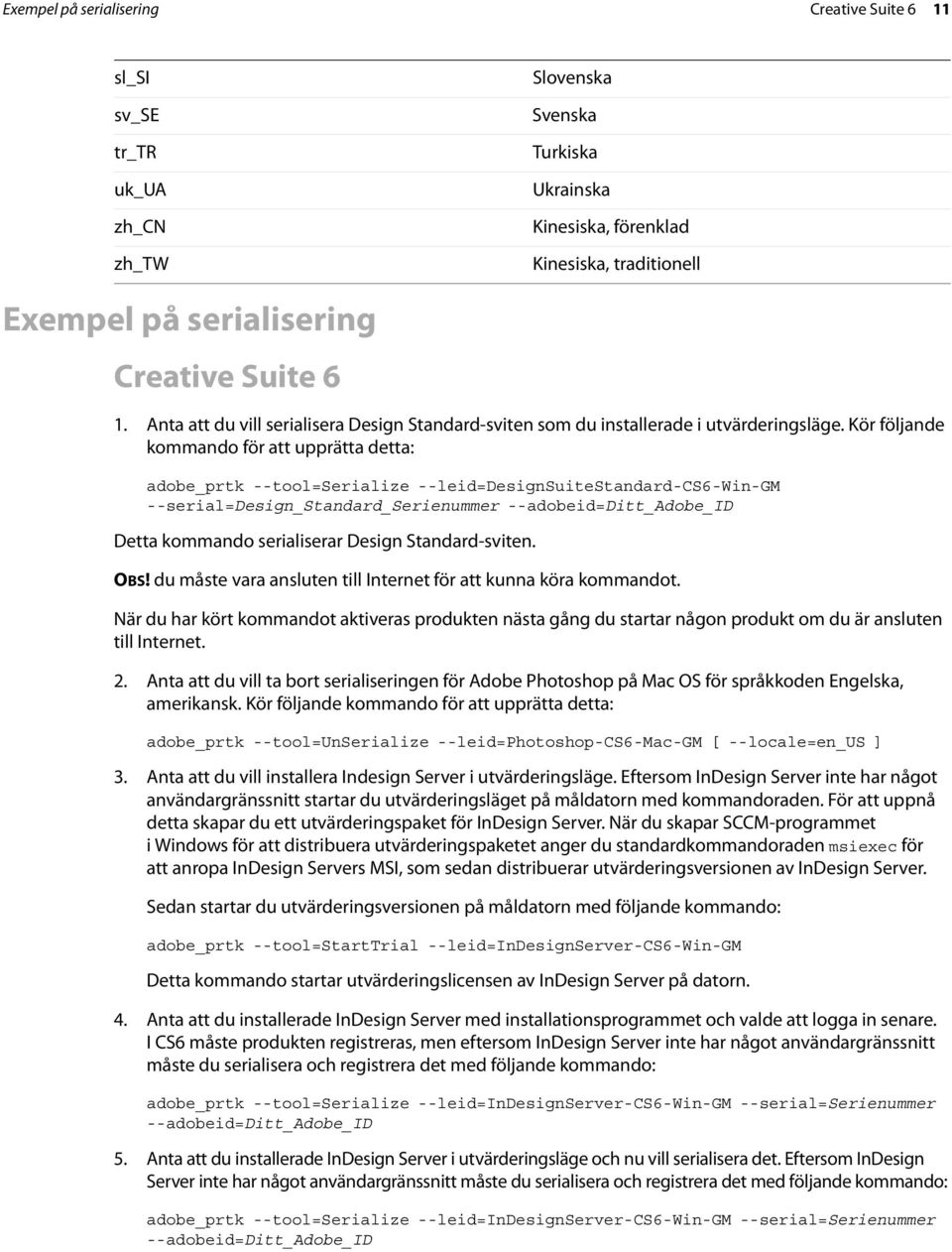 Kör följande kommando för att upprätta detta: adobe_prtk --tool=serialize --leid=designsuitestandard-cs6-win-gm --serial=design_standard_serienummer --adobeid=ditt_adobe_id Detta kommando
