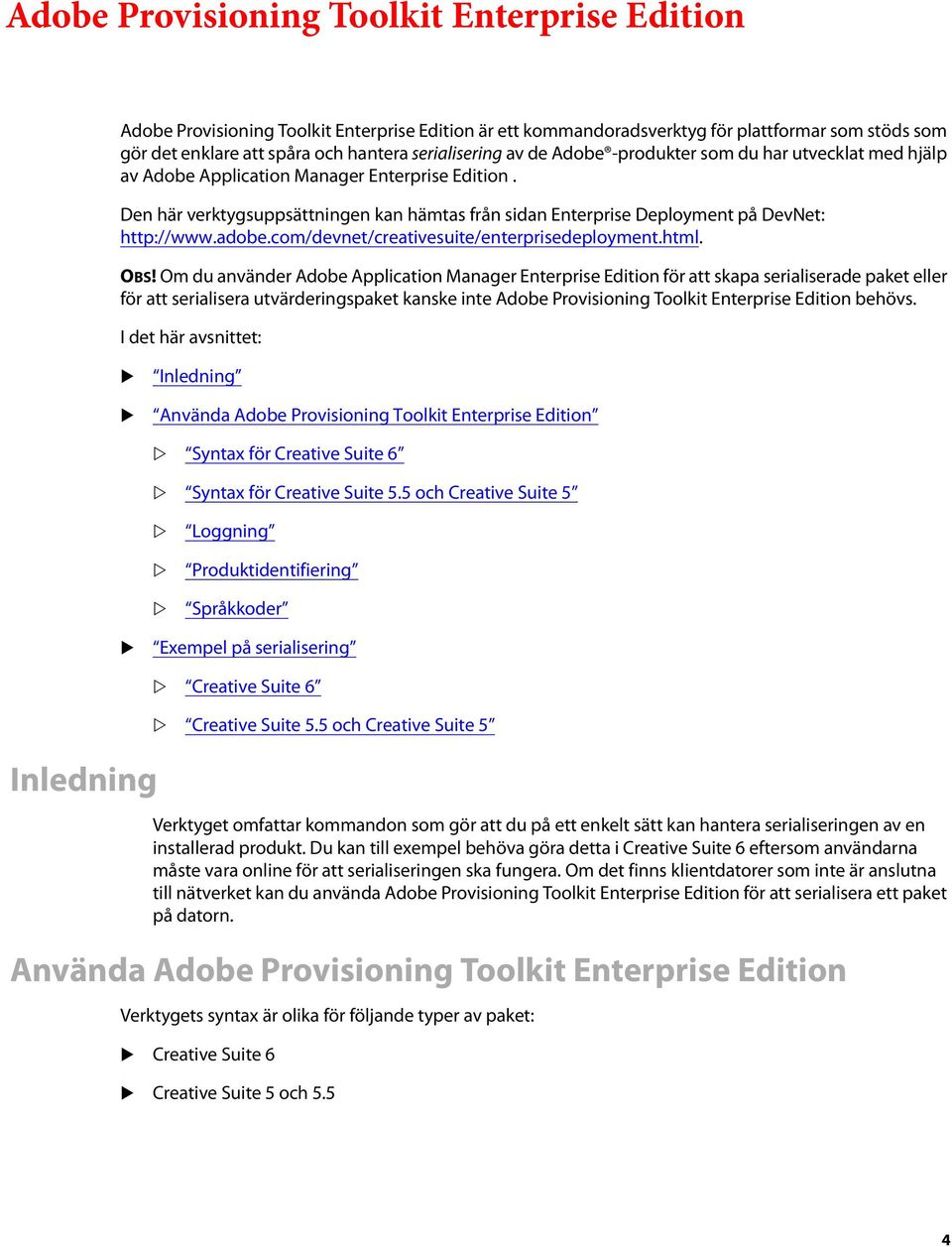Den här verktygsuppsättningen kan hämtas från sidan Enterprise Deployment på DevNet: http://www.adobe.com/devnet/creativesuite/enterprisedeployment.html. OBS!