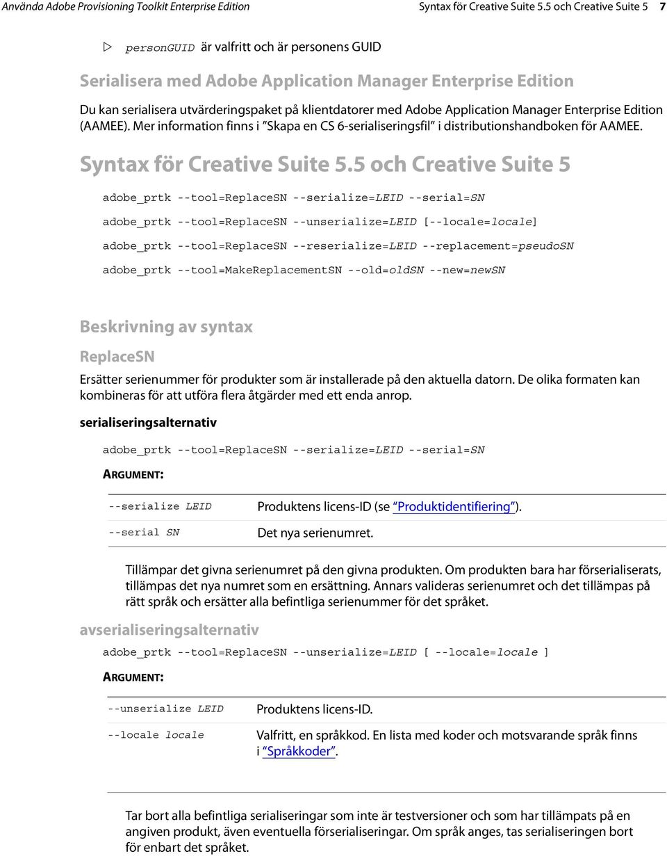 Application Manager Enterprise Edition (AAMEE). Mer information finns i Skapa en CS 6-serialiseringsfil i distributionshandboken för AAMEE. Syntax för Creative Suite 5.
