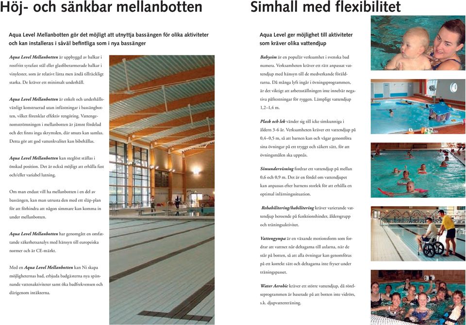 De kräver ett minimalt underhåll. Aqua Level Mellanbotten är enkelt och underhållsvänligt konstruerad utan infästningar i bassängbotten, vilket förenklar effektiv rengöring.