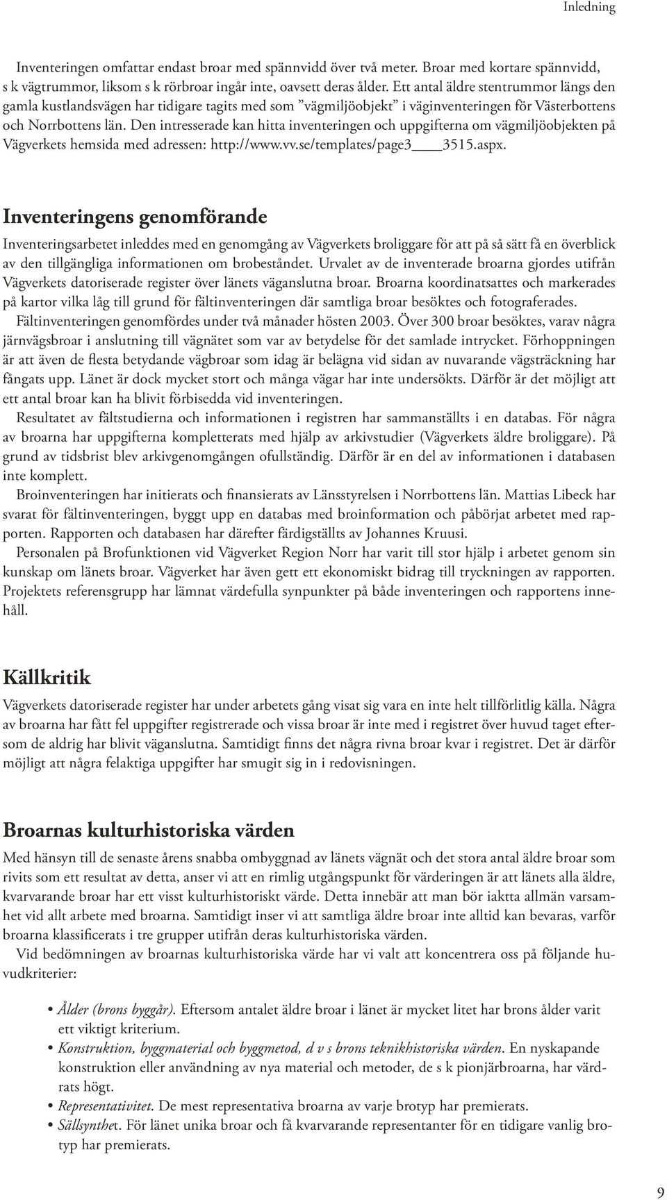 Den intresserade kan hitta inventeringen och uppgifterna om vägmiljöobjekten på Vägverkets hemsida med adressen: http://www.vv.se/templates/page3 3515.aspx.