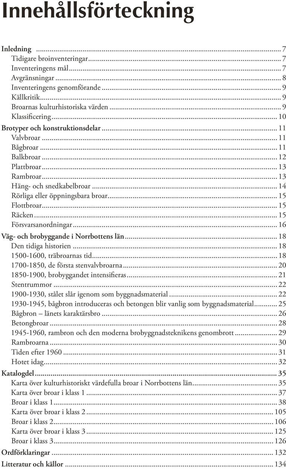 .. 14 Rörliga eller öppningsbara broar... 15 Flottbroar... 15 Räcken... 15 Försvarsanordningar... 16 Väg- och brobyggande i Norrbottens län... 18 Den tidiga historien... 18 1500-1600, träbroarnas tid.