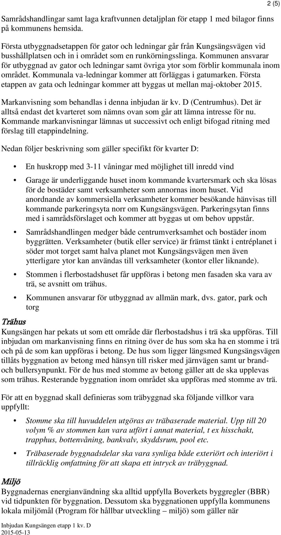 Kommunen ansvarar för utbyggnad av gator och ledningar samt övriga ytor som förblir kommunala inom området. Kommunala va-ledningar kommer att förläggas i gatumarken.