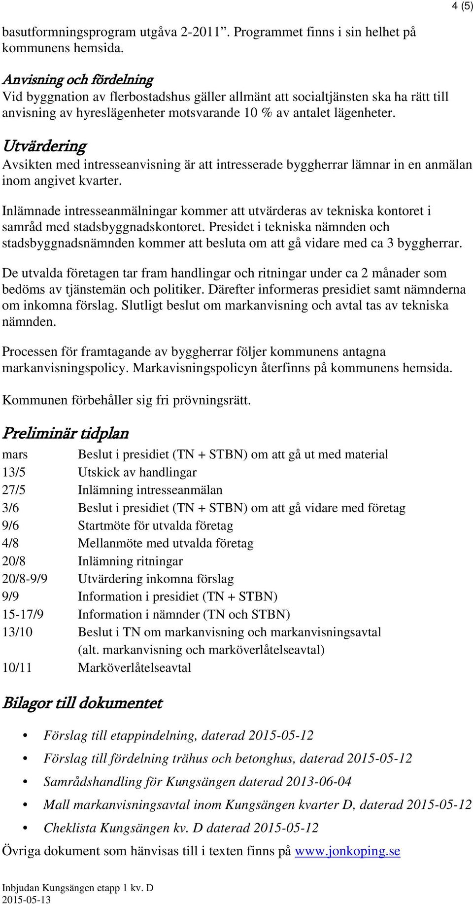 Utvärdering Avsikten med intresseanvisning är att intresserade byggherrar lämnar in en anmälan inom angivet kvarter.