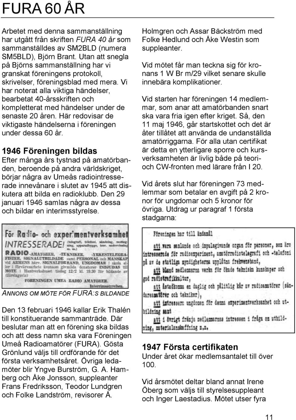 Vi har noterat alla viktiga händelser, bearbetat 40-årsskriften och kompletterat med händelser under de senaste 20 åren. Här redovisar de viktigaste händelserna i föreningen under dessa 60 år.