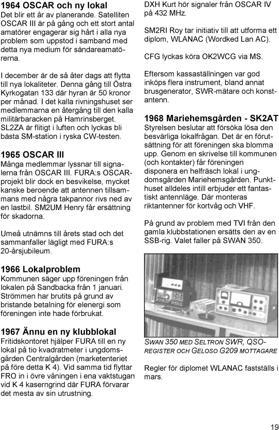 I december är de så åter dags att flytta till nya lokaliteter. Denna gång till Östra Kyrkogatan 133 där hyran är 50 kronor per månad.