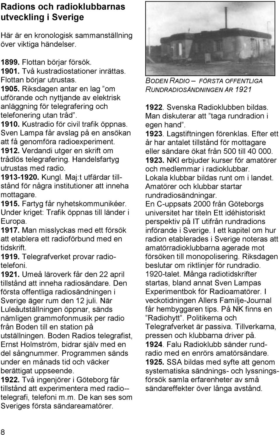 Sven Lampa får avslag på en ansökan att få genomföra radioexperiment. 1912. Verdandi utger en skrift om trådlös telegrafering. Handelsfartyg utrustas med radio. 1913-1920. Kungl.