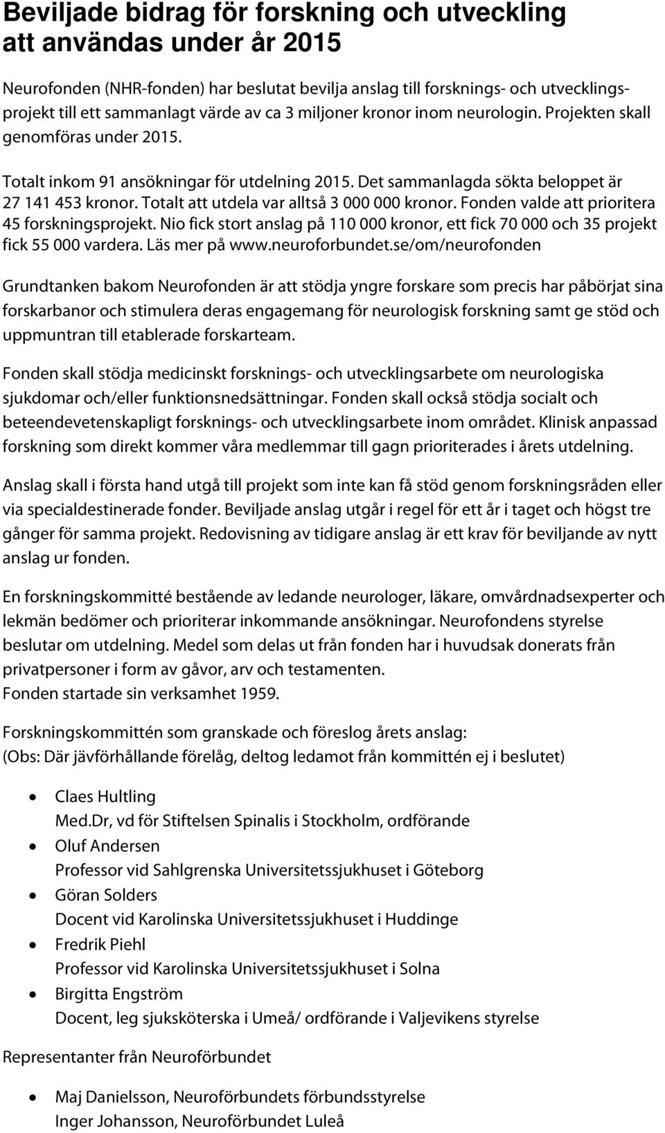 Totalt att utdela var alltså 3 000 000 kronor. Fonden valde att prioritera 45 forskningsprojekt. Nio fick stort anslag på onor, ett fick 70 000 och 35 projekt fick 55 000 vardera. Läs mer på www.