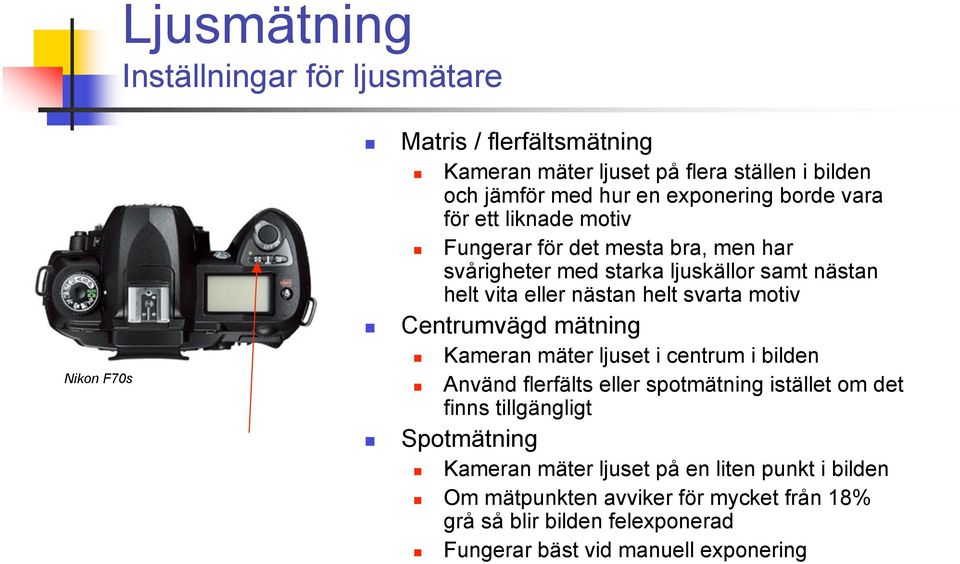 svarta motiv Centrumvägd mätning Kameran mäter ljuset i centrum i bilden Använd flerfälts eller spotmätning istället om det finns tillgängligt