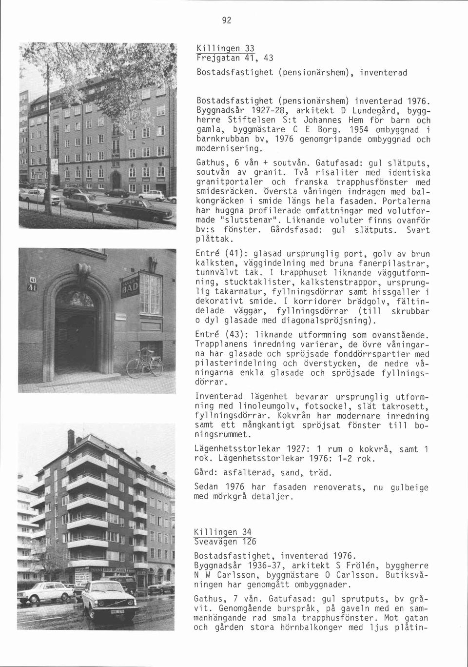 1954 ombyggnad i barnkrubban bv, 1976 genomgripande ombyggnad och modernisering. Gathus, 6 vån + soutvån. Gatufasad: gul slätputs, soutvån av granit.