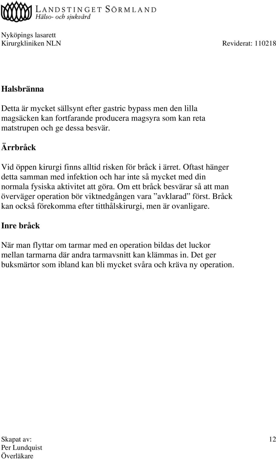 Om ett bråck besvärar så att man överväger operation bör viktnedgången vara avklarad först. Bråck kan också förekomma efter titthålskirurgi, men är ovanligare.