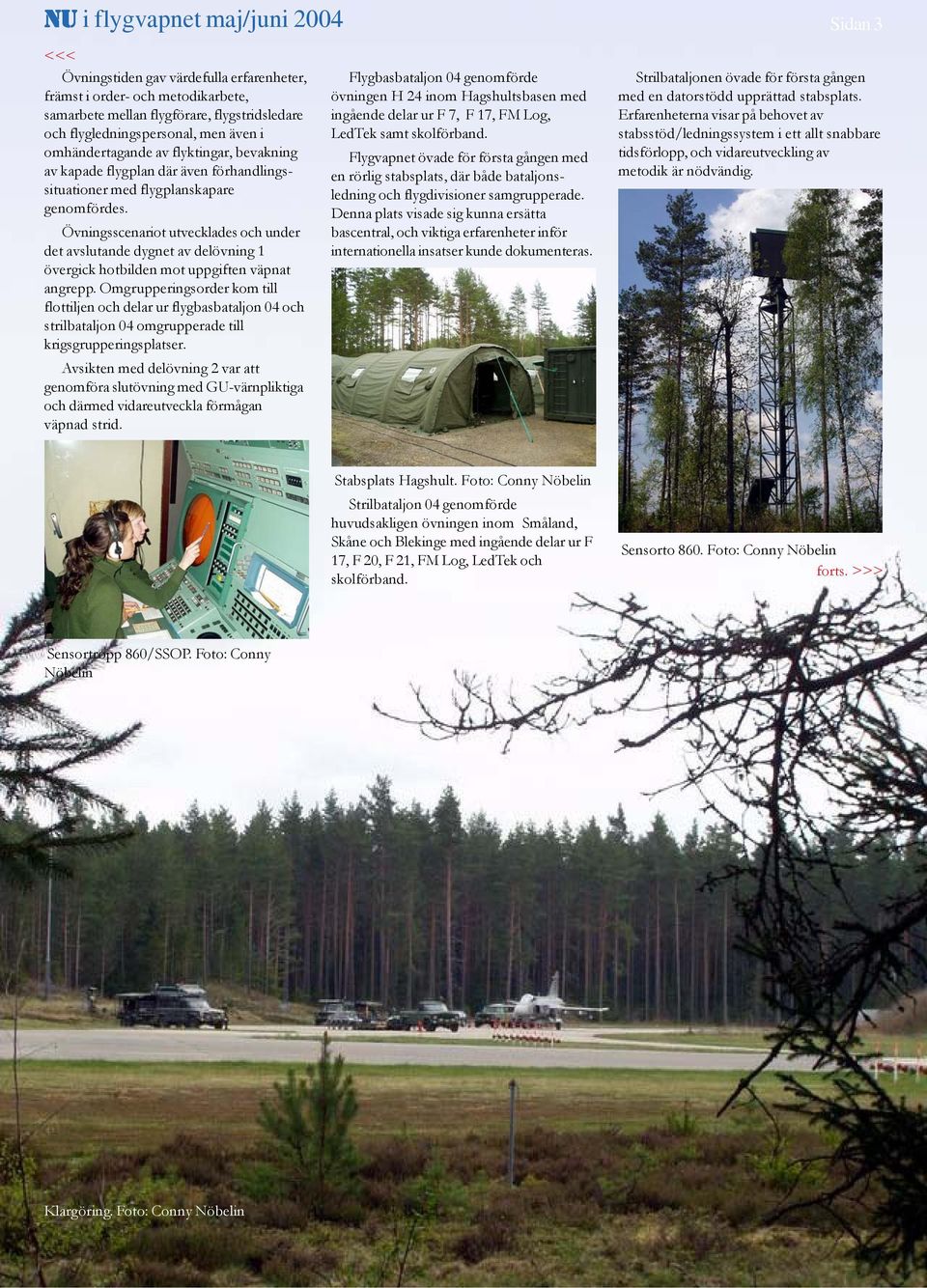Övningsscenariot utvecklades och under det avslutande dygnet av delövning 1 övergick hotbilden mot uppgiften väpnat angrepp.