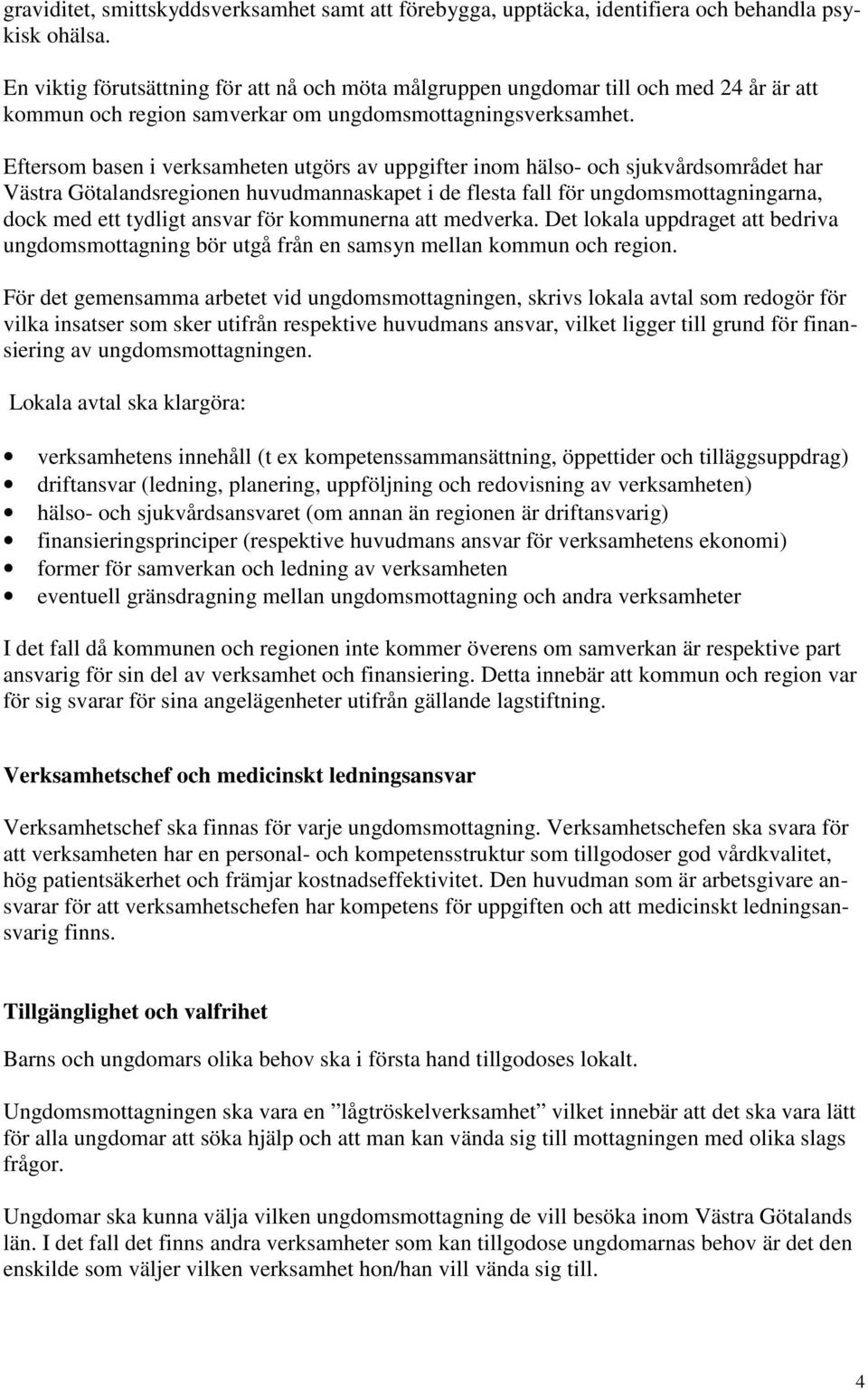 Eftersom basen i verksamheten utgörs av uppgifter inom hälso- och sjukvårdsområdet har Västra Götalandsregionen huvudmannaskapet i de flesta fall för ungdomsmottagningarna, dock med ett tydligt