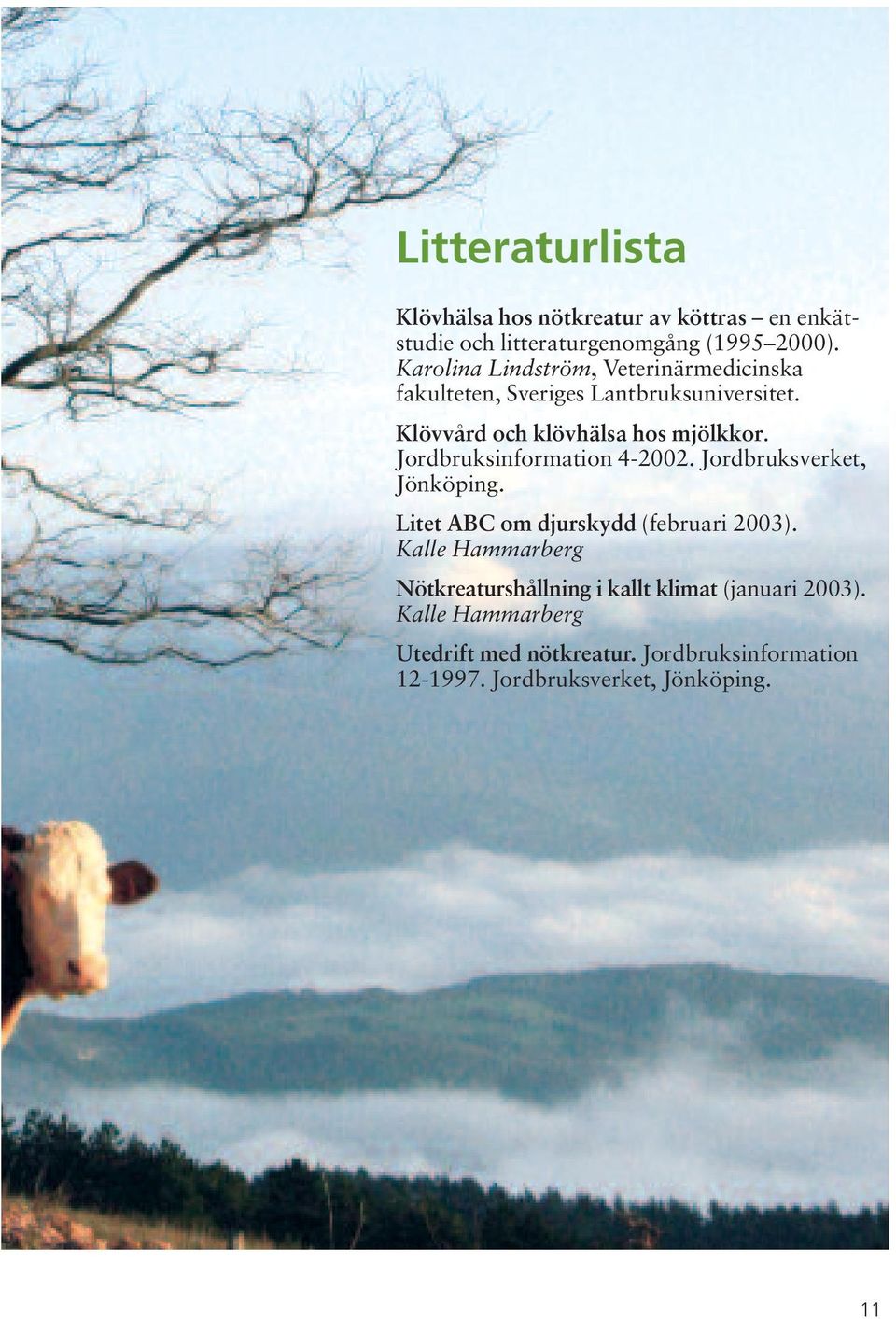 Jordbruksinformation 4-2002. Jordbruksverket, Jönköping. Litet ABC om djurskydd (februari 2003).