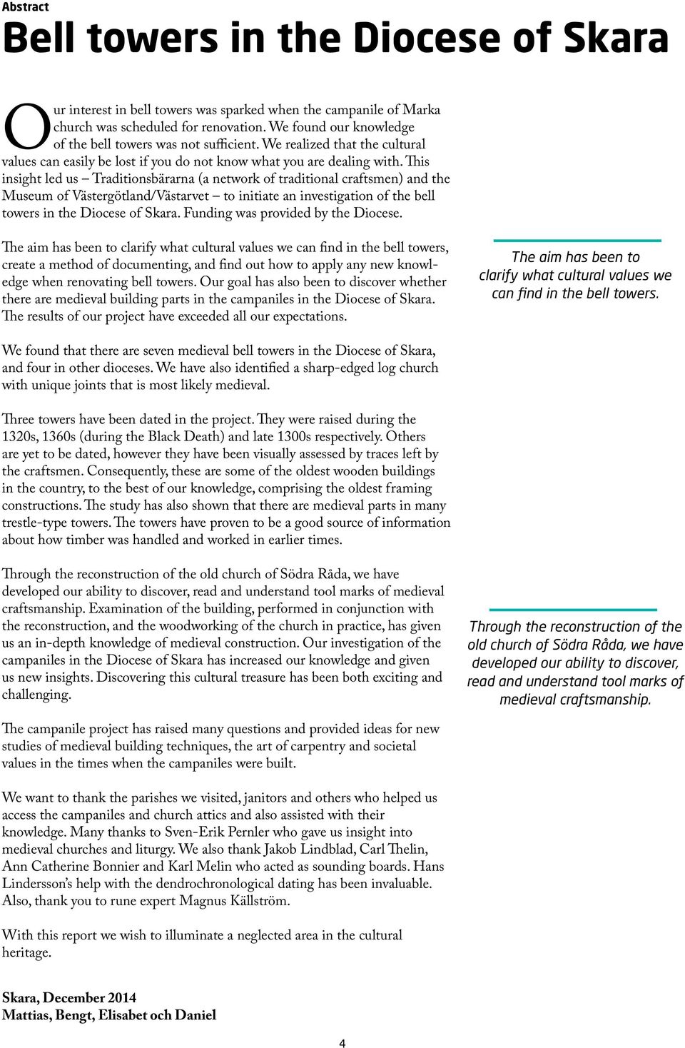 This insight led us Traditionsbärarna (a network of traditional craftsmen) and the Museum of Västergötland/Västarvet to initiate an investigation of the bell towers in the Diocese of Skara.