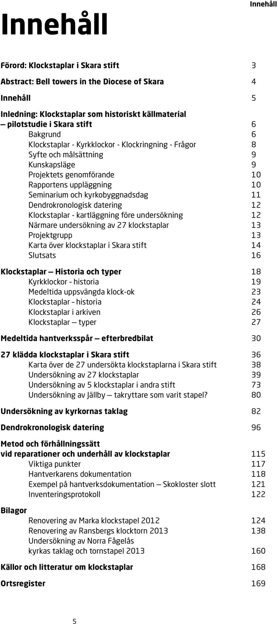 Dendrokronologisk datering 12 Klockstaplar - kartläggning före undersökning 12 Närmare undersökning av 27 klockstaplar 13 Projektgrupp 13 Karta över klockstaplar i Skara stift 14 Slutsats 16