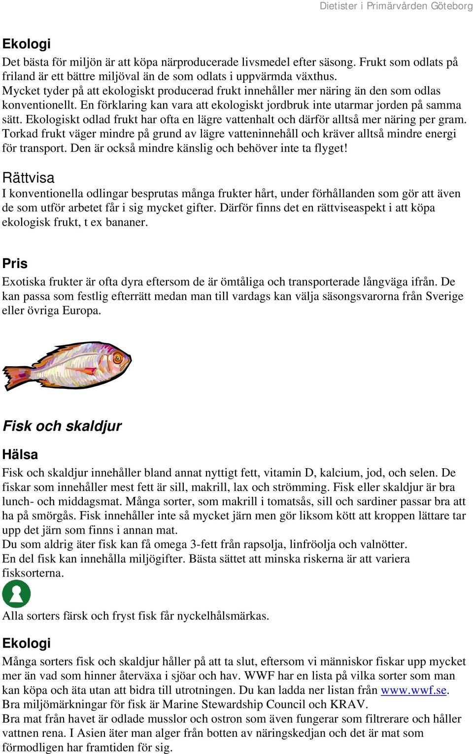 skt odlad frukt har ofta en lägre vattenhalt och därför alltså mer näring per gram. Torkad frukt väger mindre på grund av lägre vatteninnehåll och kräver alltså mindre energi för transport.