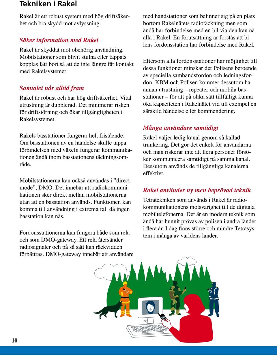 Vital utrustning är dubblerad. Det minimerar risken för driftstörning och ökar tillgängligheten i Rakelsystemet. Rakels basstationer fungerar helt fristående.