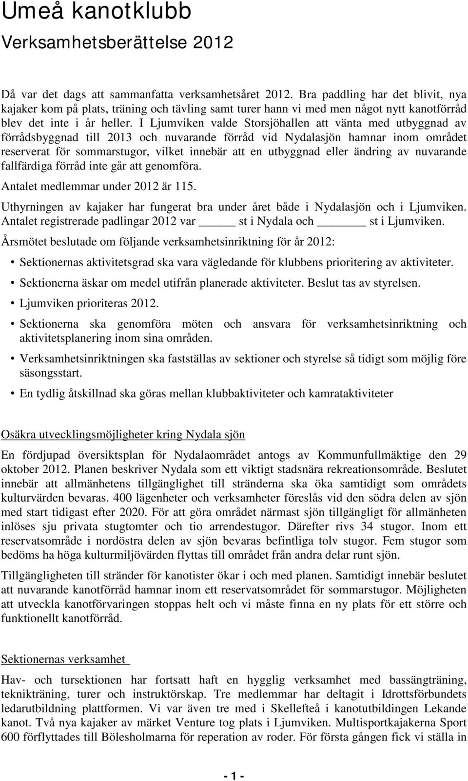 I Ljumviken valde Storsjöhallen att vänta med utbyggnad av förrådsbyggnad till 2013 och nuvarande förråd vid Nydalasjön hamnar inom området reserverat för sommarstugor, vilket innebär att en