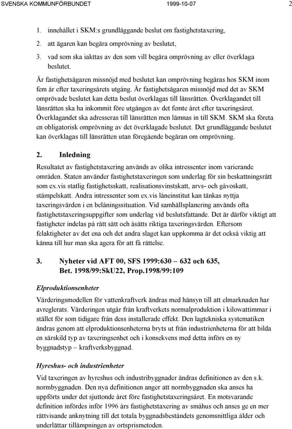 Är fastighetsägaren missnöjd med det av SKM omprövade beslutet kan detta beslut överklagas till länsrätten.