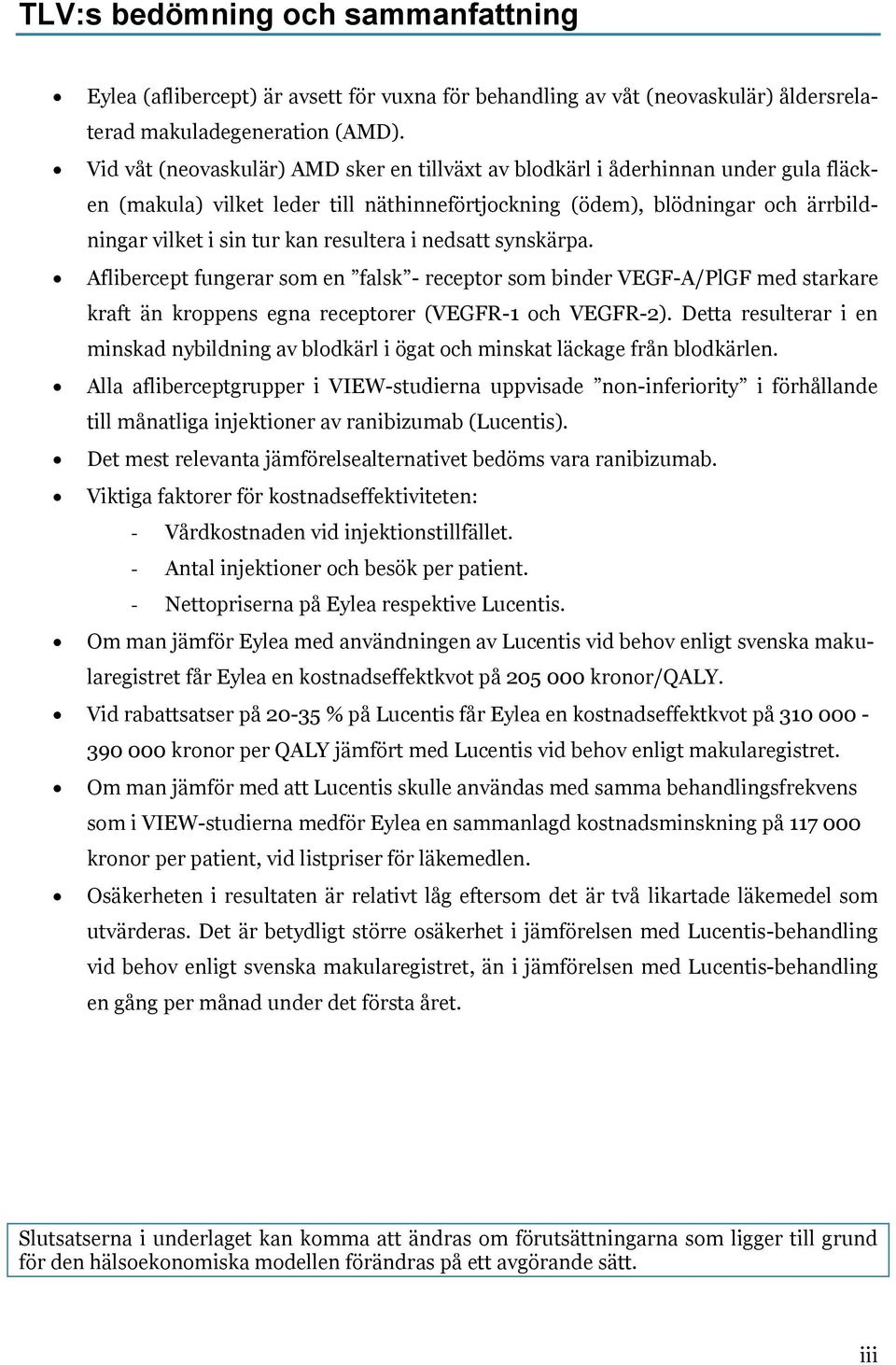 resultera i nedsatt synskärpa. Aflibercept fungerar som en falsk - receptor som binder VEGF-A/PlGF med starkare kraft än kroppens egna receptorer (VEGFR-1 och VEGFR-2).